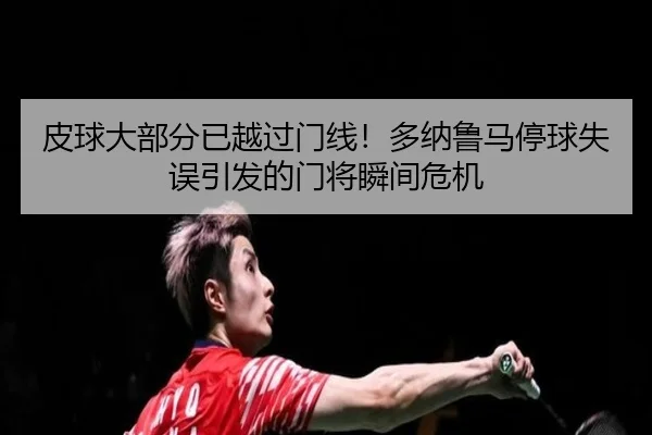 皮球大部分已越过门线!多纳鲁马停球失误引发的门将瞬间危机